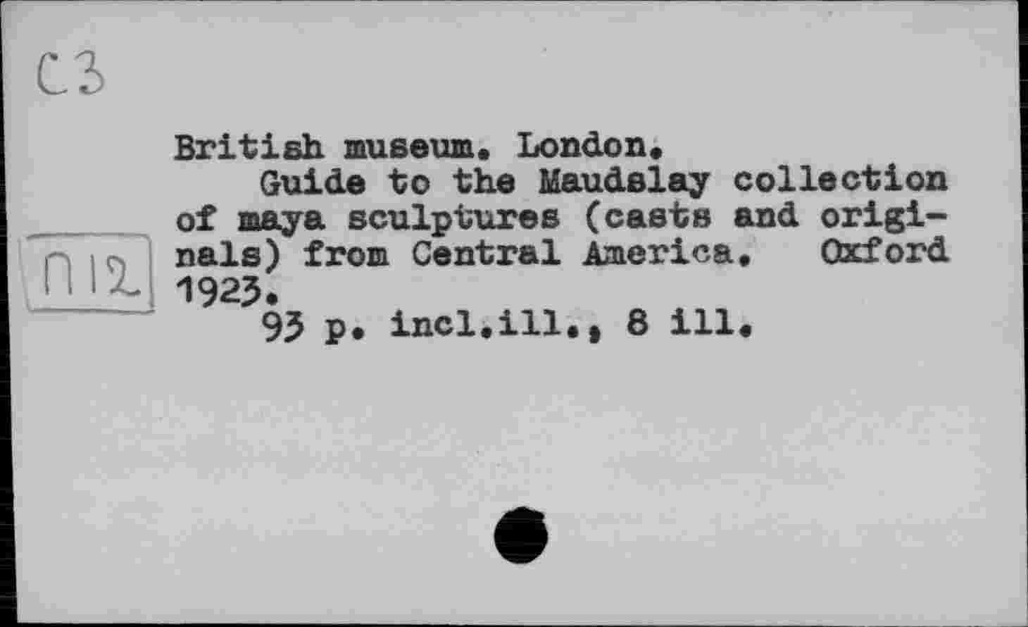 ﻿British museum. London.
Guide to the Maudslay collection of maya sculptures (casts and origi-і q nais) from Central America. Oxford
НІЛ 1923.
93 p. incl.ill., 8 ill.